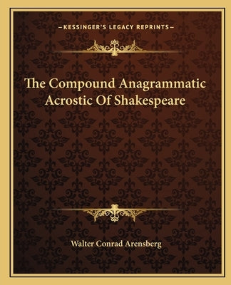The Compound Anagrammatic Acrostic Of Shakespeare by Arensberg, Walter Conrad