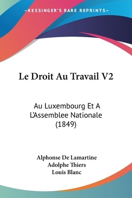 Le Droit Au Travail V2: Au Luxembourg Et A L'Assemblee Nationale (1849) by De Lamartine, Alphonse