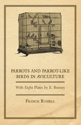 Parrots and Parrot-Like Birds in Aviculture - With Eight Plates by E. Boosey by Glover, W. J.