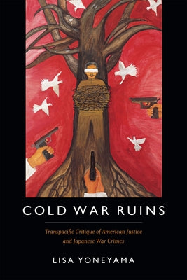 Cold War Ruins: Transpacific Critique of American Justice and Japanese War Crimes by Yoneyama, Lisa