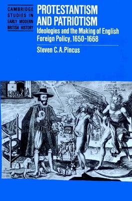 Protestantism and Patriotism: Ideologies and the Making of English Foreign Policy, 1650 1668 by Pincus, Steven C. a.