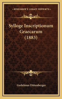 Sylloge Inscriptionum Graecarum (1883) by Dittenberger, Guilelmus