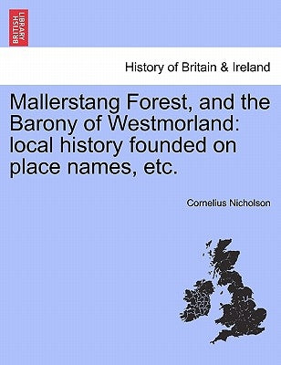 Mallerstang Forest, and the Barony of Westmorland: Local History Founded on Place Names, Etc. by Nicholson, Cornelius