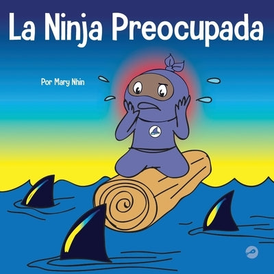 La Ninja Preocupada: Un libro para ni?os sobre c?mo manejar sus preocupaciones y ansiedad by Nhin, Mary