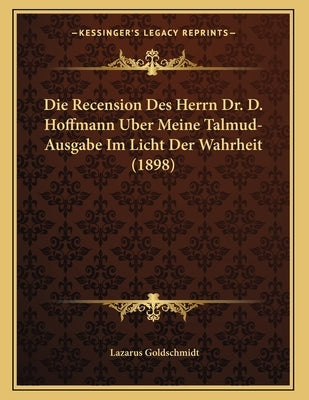 Die Recension Des Herrn Dr. D. Hoffmann Uber Meine Talmud-Ausgabe Im Licht Der Wahrheit (1898) by Goldschmidt, Lazarus