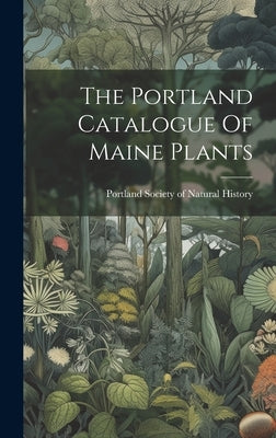 The Portland Catalogue Of Maine Plants by Portland Society of Natural History (