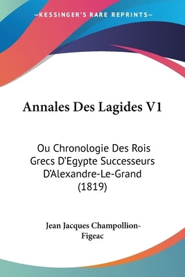 Annales Des Lagides V1: Ou Chronologie Des Rois Grecs D'Egypte Successeurs D'Alexandre-Le-Grand (1819) by Champollion-Figeac, Jean Jacques