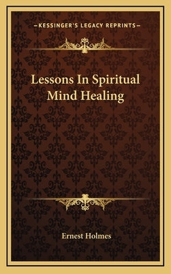 Lessons In Spiritual Mind Healing by Holmes, Ernest