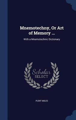 Mnemotechny, Or Art of Memory ...: With a Mnemotechnic Dictionary by Miles, Pliny