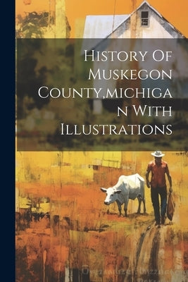 History Of Muskegon County, michigan With Illustrations by Anonymous