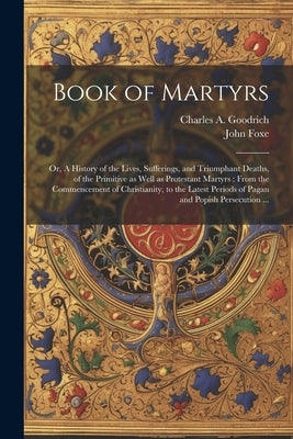 Book of Martyrs: Or, A History of the Lives, Sufferings, and Triumphant Deaths, of the Primitive as Well as Protestant Martyrs: From th by Foxe, John