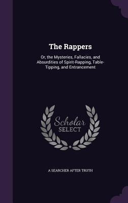 The Rappers: Or, the Mysteries, Fallacies, and Absurdities of Spirit-Rapping, Table-Tipping, and Entrancement by Truth, A. Searcher After