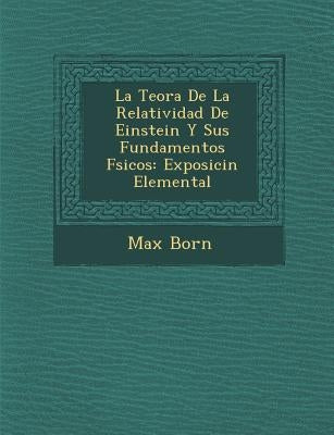 La Teor�a De La Relatividad De Einstein Y Sus Fundamentos F�sicos: Exposici�n Elemental by Born, Max