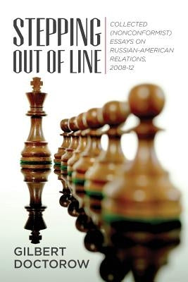 Stepping Out of Line: Collected (Nonconformist) Essays on Russian-American Relations, 2008-12 by Doctorow, Gilbert