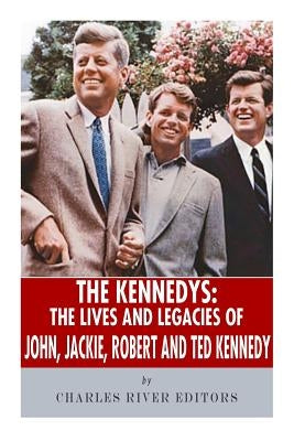 The Kennedys: The Lives and Legacies of John, Jackie, Robert, and Ted Kennedy by Charles River
