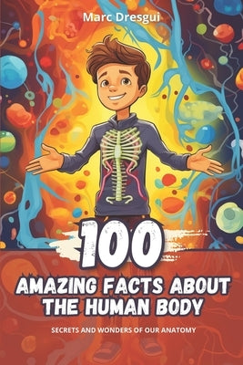 100 Amazing Facts about the Human Body: Secrets and Wonders of our Anatomy by Dresgui, Marc