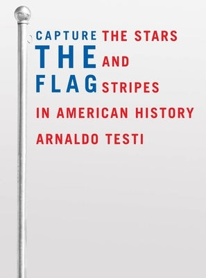 Capture the Flag: The Stars and Stripes in American History by Testi, Arnaldo