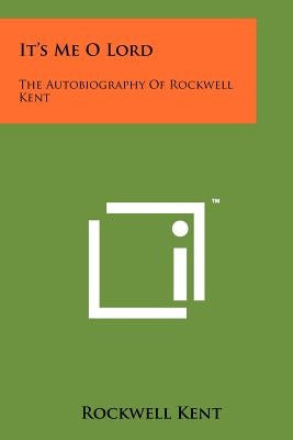 It's Me O Lord: The Autobiography Of Rockwell Kent by Kent, Rockwell