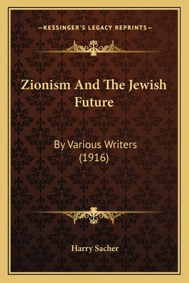 Zionism And The Jewish Future: By Various Writers (1916) by Sacher, Harry