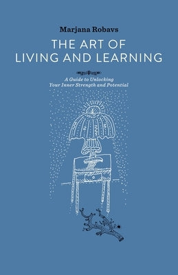 The Art of Living and Learning: A Guide to Unlocking Your Inner Strength and Potential by Robavs, Marjana