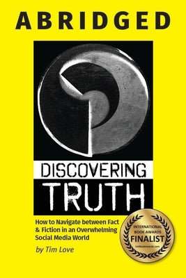 Discovering Truth Abridged: How to Navigate between &#8232;Fact & Fiction in an Overwhelming Social Media World by Love, Tim