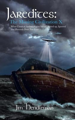 Jaredites: The Missing Civilization X: What Classical Archaeologists Have Covered Up, Ignored and Pretends Does Not Exist by Hendleman, Jim