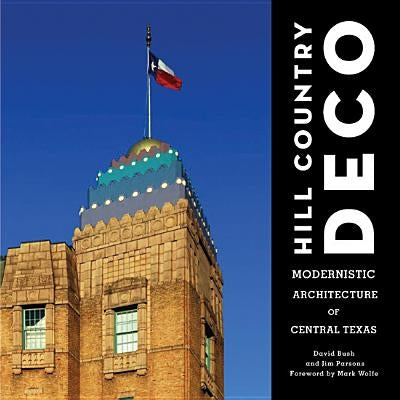 Hill Country Deco: Modernistic Architecture of Central Texas by Bush, David