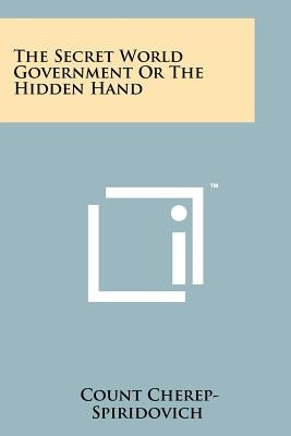 The Secret World Government Or The Hidden Hand by Cherep-Spiridovich, Count