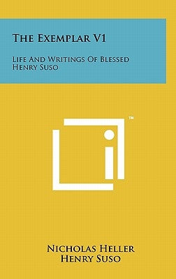 The Exemplar V1: Life And Writings Of Blessed Henry Suso by Heller, Nicholas