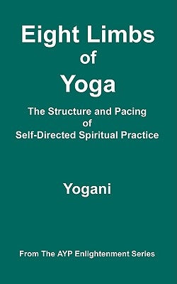 Eight Limbs of Yoga - The Structure and Pacing of Self-Directed Spiritual Practice by Yogani