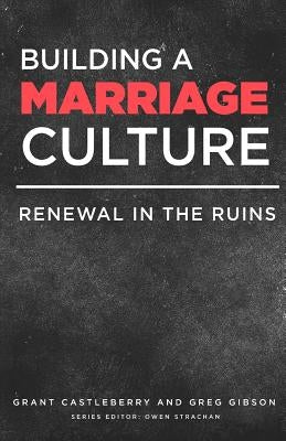 Building a Marriage Culture: Renewal in the Ruins by Castleberry, Grant
