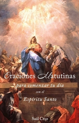 Oraciones matutinas para comenzar tu día con el Espíritu Santo by Cruz, SaÃºl