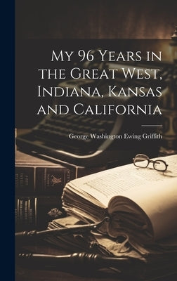 My 96 Years in the Great West, Indiana, Kansas and California by Griffith, George Washington Ewing 18