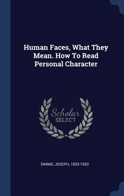 Human Faces, What They Mean. How To Read Personal Character by Simms, Joseph
