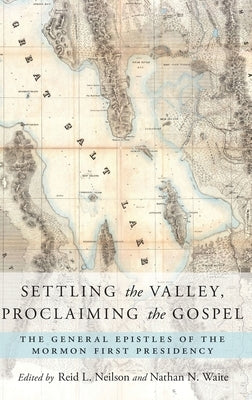 Settling the Valley, Proclaiming the Gospel: The General Epistles of the Mormon First Presidency by Neilson, Reid L.