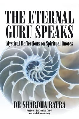 The Eternal Guru Speaks: Mystical Reflections on Spiritual Quotes by Batra, Shardha