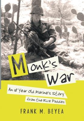 Monk's War: An 18 Year Old Marine's Story from the Rice Paddies by Beyea, Frank M.