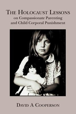 The Holocaust Lessons on Compassionate Parenting and Child Corporal Punishment by Cooperson, David a.