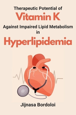 Therapeutic Potential of Vitamin K Against Impaired Lipid Metabolism in Hyperlipidemia by Bordoloi, Jijnasa