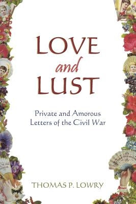Love and Lust: Private and Amorous Letters of the Civil War by Lowry, Thomas P.