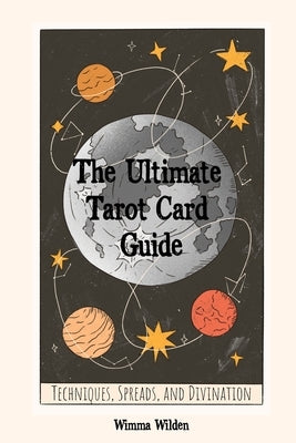The Ultimate Tarot Card Guide: Techniques, Spreads, and Divination by Wilden, Wimma