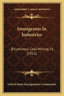 Immigrants In Industries: Bituminous Coal Mining V1 (1911) by United States Immigration Commission