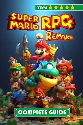 Super Mario RPG Remake Complete Guide and Walkthrough: Tips, Tricks, and Strategies [NEW AND 100% COMPLETE] by Bruce J Hayes
