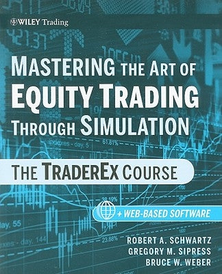 Mastering the Art of Equity Trading Through Simulation, + Web-Based Software: The Traderex Course by Schwartz, Robert A.
