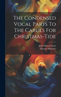 The Condensed Vocal Parts To The Carols For Christmas-tide by Neale, John Mason