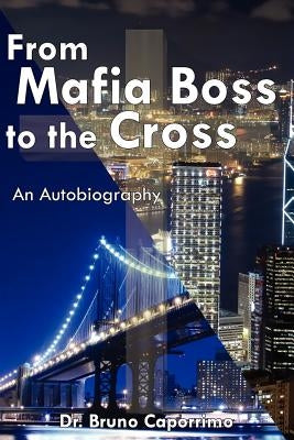 From Mafia Boss to the Cross: An Autobiography by Caporrimo, Bruno