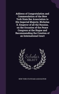 Address of Congratulation and Commendation of the New York State Bar Association to His Imperial Majesty, Nicholas II, Emperor of all the Russias, on by New York State Bar Association