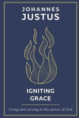 Igniting Grace: Living and serving in the power of God by Justus, Johannes