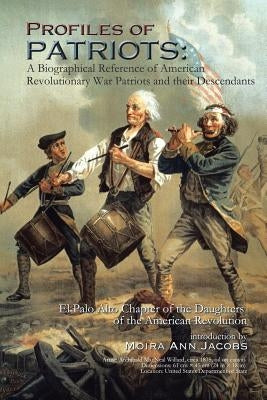 Profiles of Patriots: A Biographical Reference of American Revolutionary War Patriots and Their Descendants: El Palo Alto Chapter of the Dau by Jacobs, Moira Ann