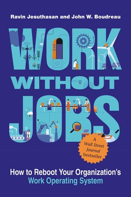 Work Without Jobs: How to Reboot Your Organization's Work Operating System by Jesuthasan, Ravin